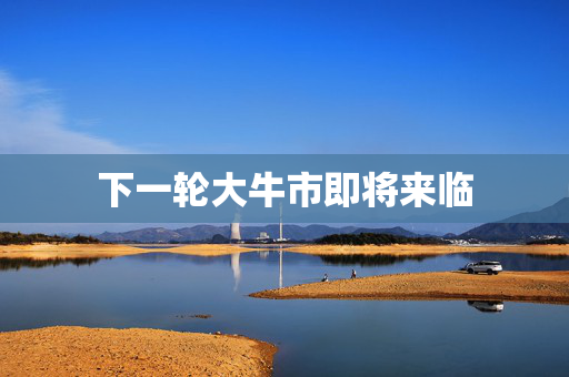 下一轮大牛市即将来临