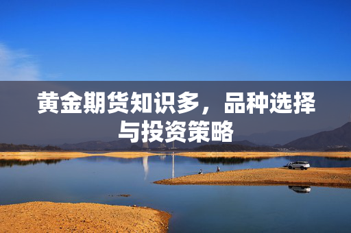 黄金期货知识多，品种选择与投资策略