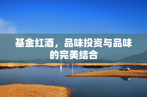 基金红酒，品味投资与品味的完美结合
