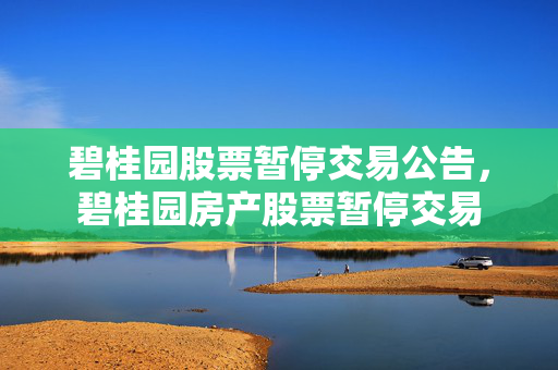 碧桂园股票暂停交易公告，碧桂园房产股票暂停交易