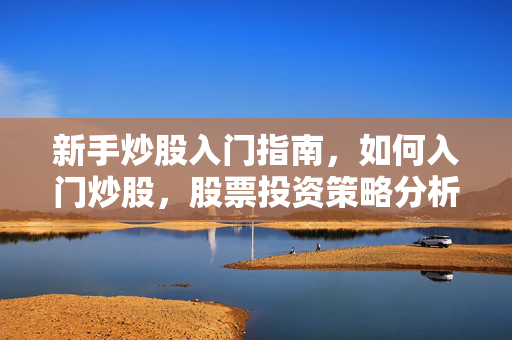 新手炒股入门指南，如何入门炒股，股票投资策略分析