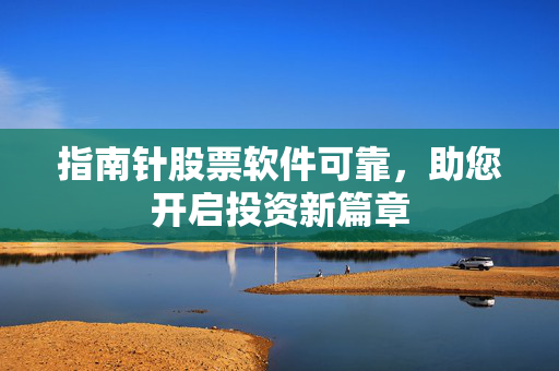 指南针股票软件可靠，助您开启投资新篇章