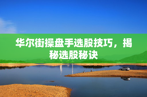 华尔街操盘手选股技巧，揭秘选股秘诀