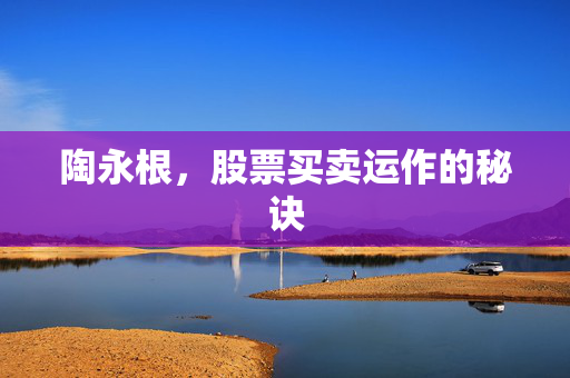 陶永根，股票买卖运作的秘诀