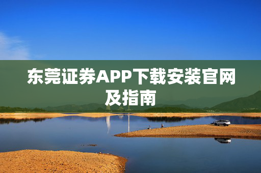 东莞证券APP下载安装官网及指南