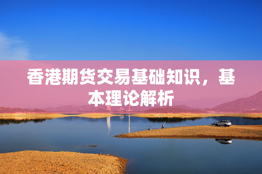 香港期货交易基础知识，基本理论解析