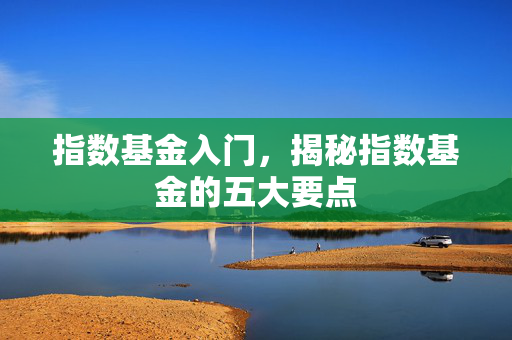 指数基金入门，揭秘指数基金的五大要点
