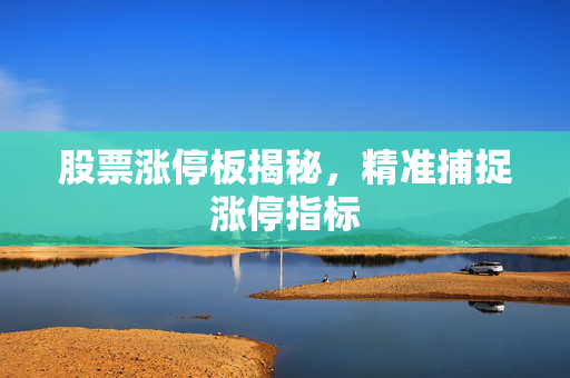 股票涨停板揭秘，精准捕捉涨停指标