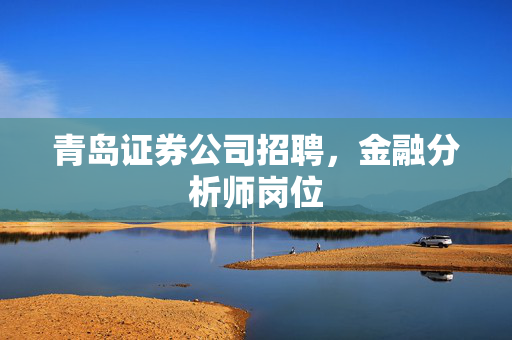 青岛证券公司招聘，金融分析师岗位