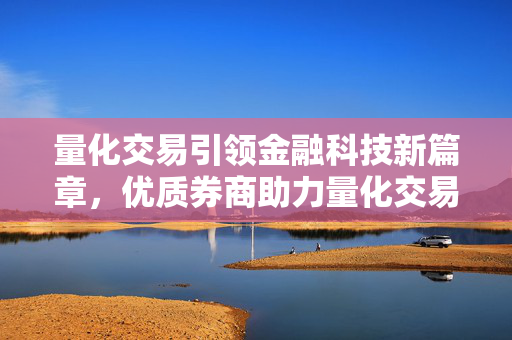量化交易引领金融科技新篇章，优质券商助力量化交易创新