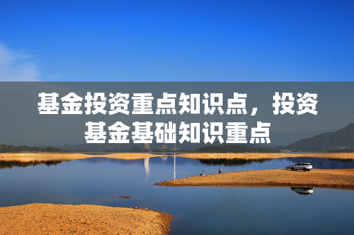 基金投资重点知识点，投资基金基础知识重点
