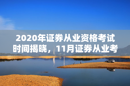 2020年证券从业资格考试时间揭晓，11月证券从业考试安排