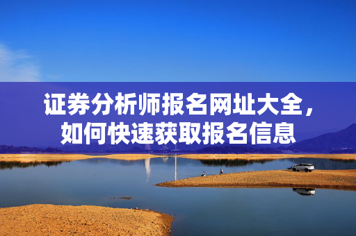 证券分析师报名网址大全，如何快速获取报名信息