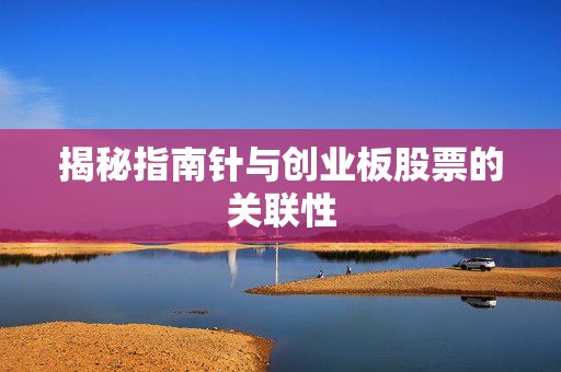 揭秘指南针与创业板股票的关联性