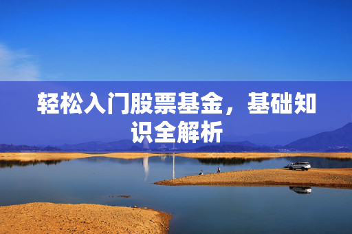 轻松入门股票基金，基础知识全解析