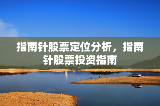 指南针股票定位分析，指南针股票投资指南