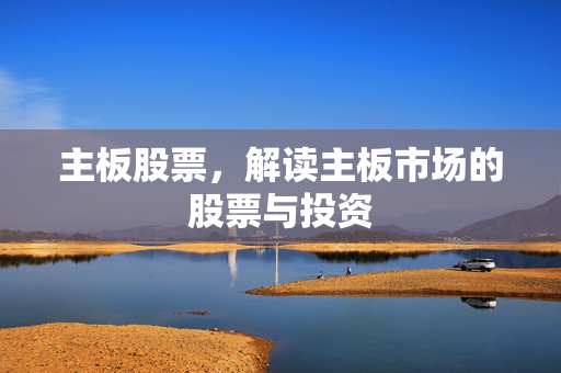 主板股票，解读主板市场的股票与投资