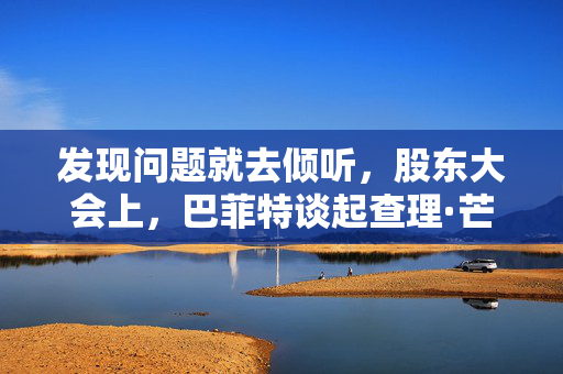 发现问题就去倾听，股东大会上，巴菲特谈起查理·芒格