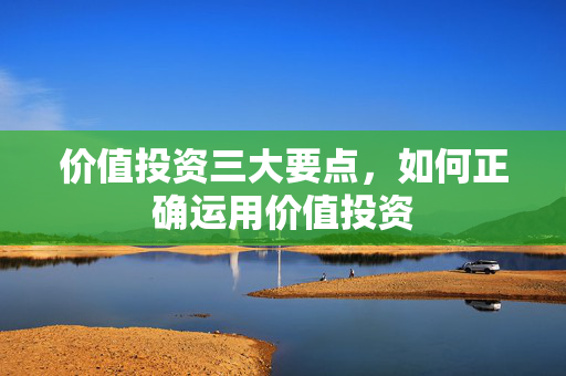 价值投资三大要点，如何正确运用价值投资