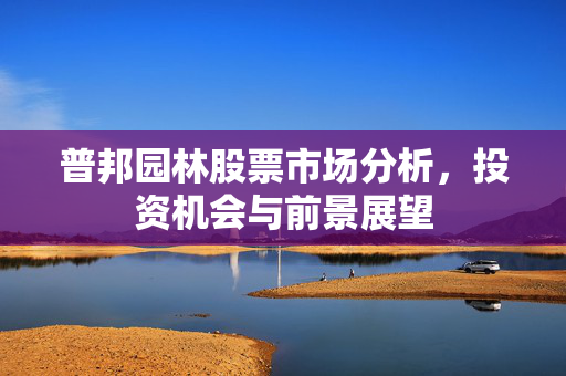 普邦园林股票市场分析，投资机会与前景展望