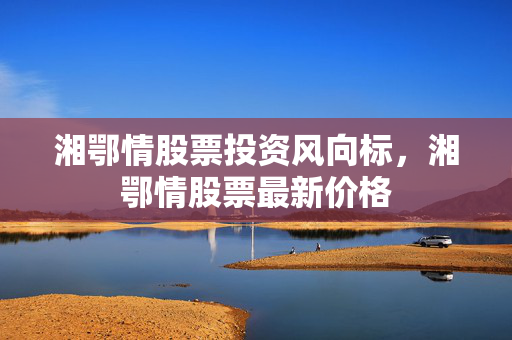 湘鄂情股票投资风向标，湘鄂情股票最新价格