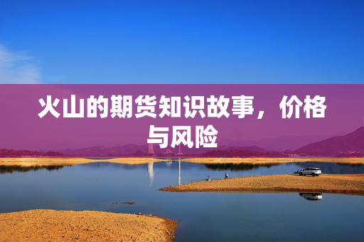 火山的期货知识故事，价格与风险