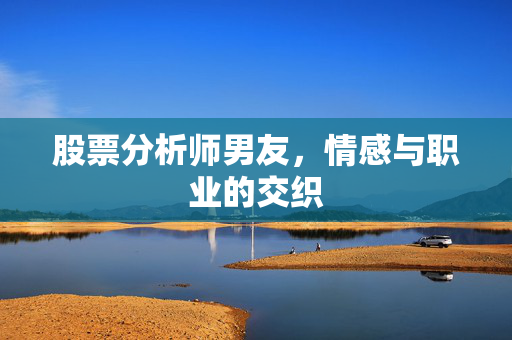 股票分析师男友，情感与职业的交织