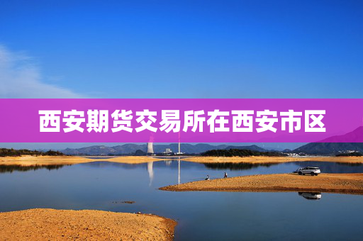 西安期货交易所在西安市区