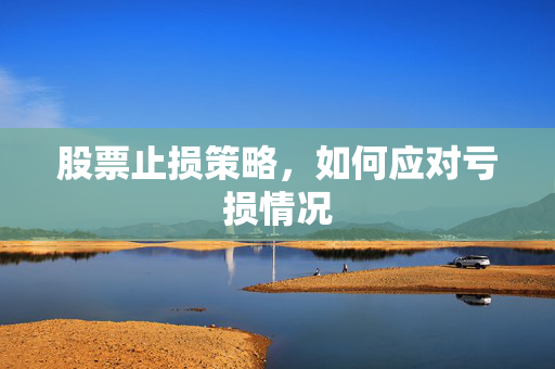 股票止损策略，如何应对亏损情况