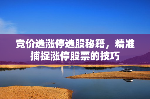 竞价选涨停选股秘籍，精准捕捉涨停股票的技巧