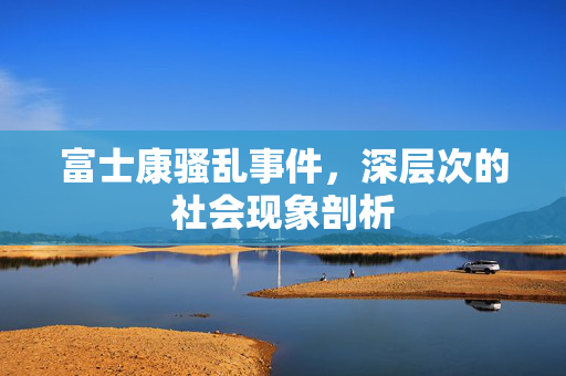 富士康骚乱事件，深层次的社会现象剖析