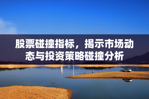 股票碰撞指标，揭示市场动态与投资策略碰撞分析