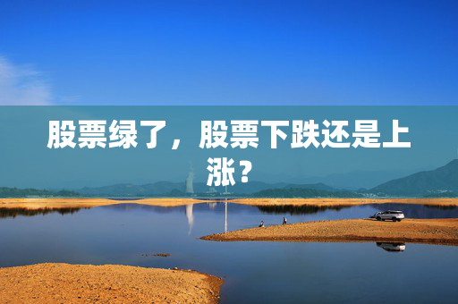 股票绿了，股票下跌还是上涨？