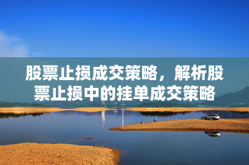 股票止损成交策略，解析股票止损中的挂单成交策略