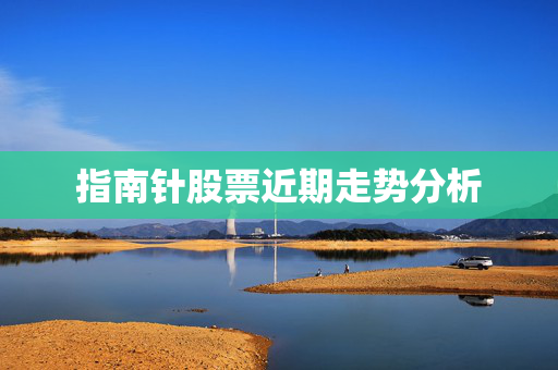 指南针股票近期走势分析