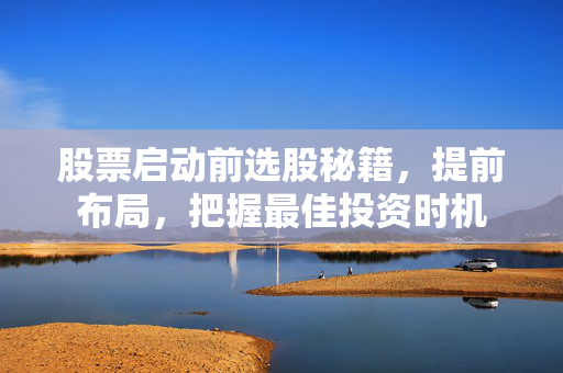 股票启动前选股秘籍，提前布局，把握最佳投资时机