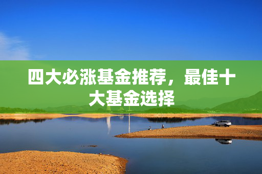四大必涨基金推荐，最佳十大基金选择