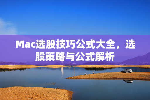 Mac选股技巧公式大全，选股策略与公式解析