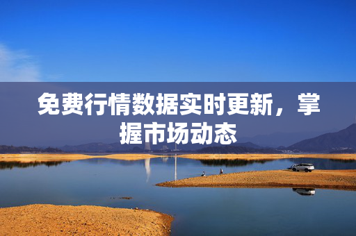 免费行情数据实时更新，掌握市场动态