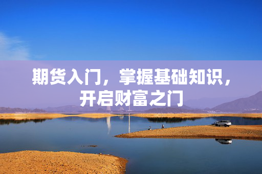 期货入门，掌握基础知识，开启财富之门