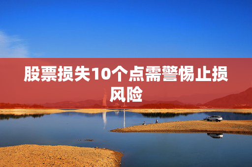 股票损失10个点需警惕止损风险