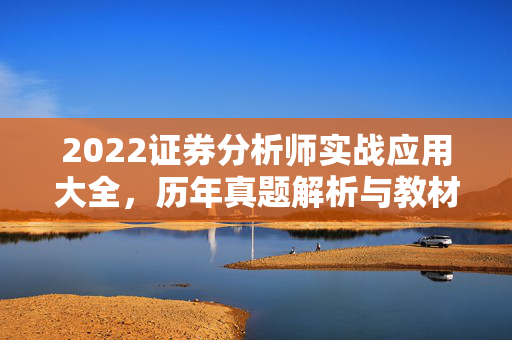 2022证券分析师实战应用大全，历年真题解析与教材深度解读
