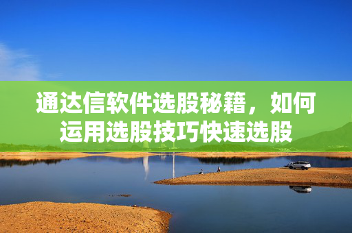 通达信软件选股秘籍，如何运用选股技巧快速选股