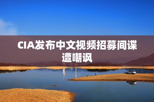 CIA发布中文视频招募间谍遭嘲讽