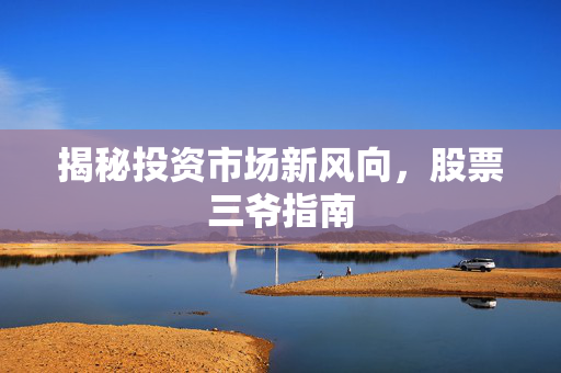 揭秘投资市场新风向，股票三爷指南