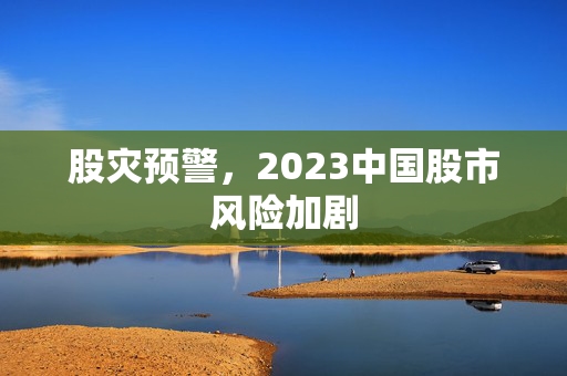 股灾预警，2023中国股市风险加剧