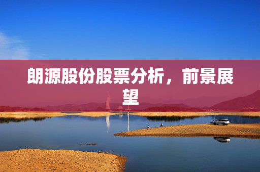 朗源股份股票分析，前景展望