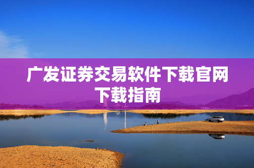 广发证券交易软件下载官网下载指南