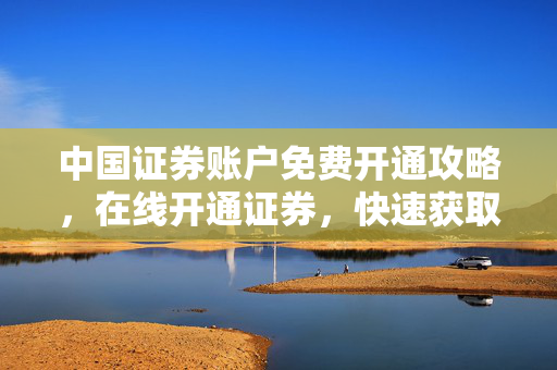中国证券账户免费开通攻略，在线开通证券，快速获取免费账户