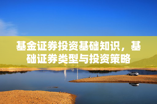 基金证券投资基础知识，基础证券类型与投资策略